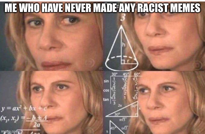 Math lady/Confused lady | ME WHO HAVE NEVER MADE ANY RACIST MEMES | image tagged in math lady/confused lady | made w/ Imgflip meme maker