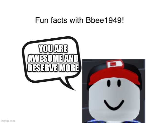 True 100 | YOU ARE AWESOME AND DESERVE MORE | image tagged in fun facts with bbee1949 | made w/ Imgflip meme maker