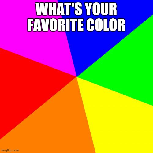 Blank Colored Background Meme | WHAT'S YOUR FAVORITE COLOR | image tagged in memes,blank colored background | made w/ Imgflip meme maker