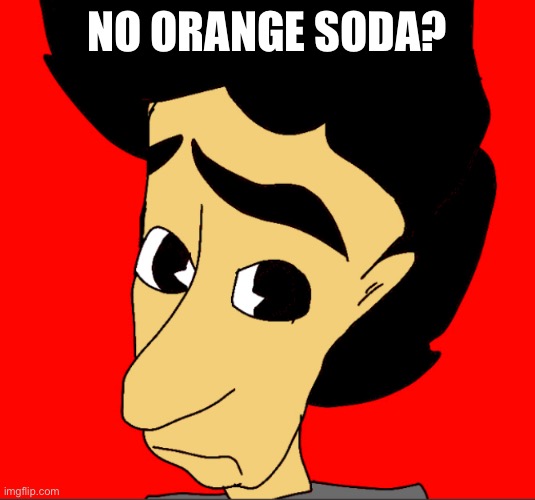 No Orange Soda? | NO ORANGE SODA? | image tagged in meme,atrizaty | made w/ Imgflip meme maker