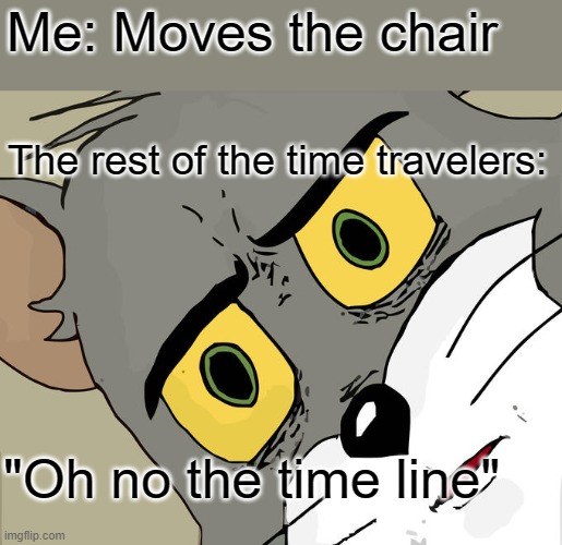 NO | Me: Moves the chair; The rest of the time travelers:; "Oh no the time line" | image tagged in memes,unsettled tom,time travel | made w/ Imgflip meme maker