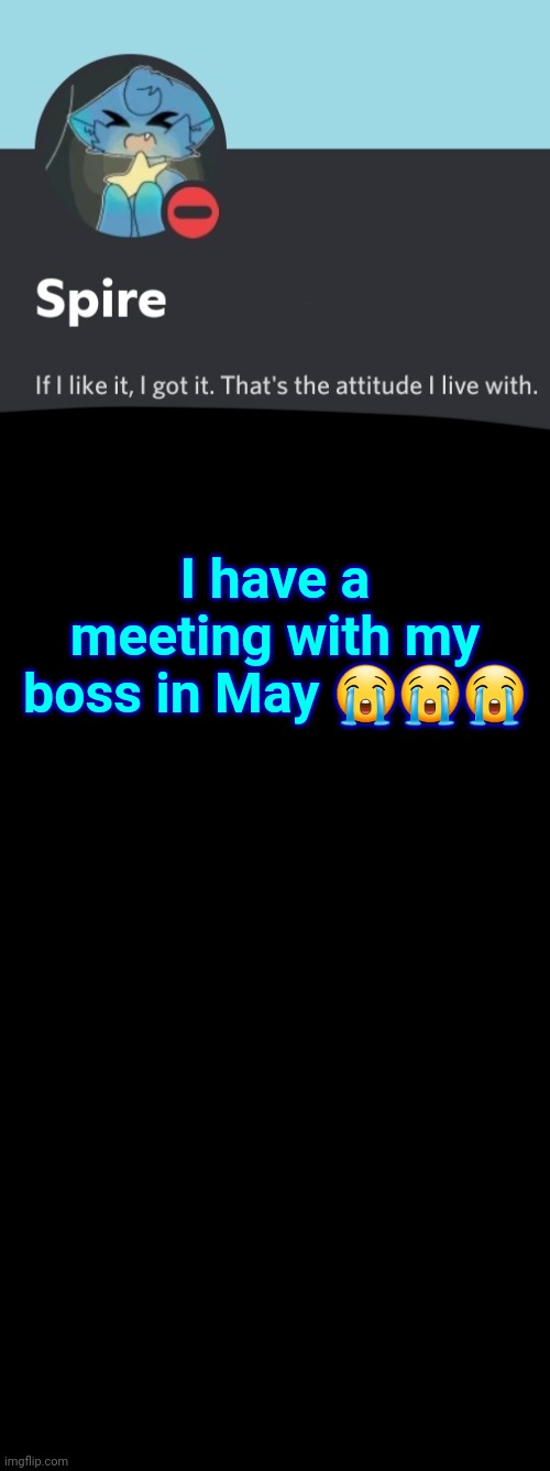 Spire announcement template | I have a meeting with my boss in May 😭😭😭 | image tagged in spire announcement template | made w/ Imgflip meme maker