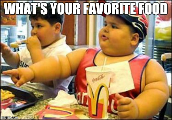 food! | WHAT'S YOUR FAVORITE FOOD | image tagged in food,fast food,mcdonalds,kids at mcdonalds | made w/ Imgflip meme maker