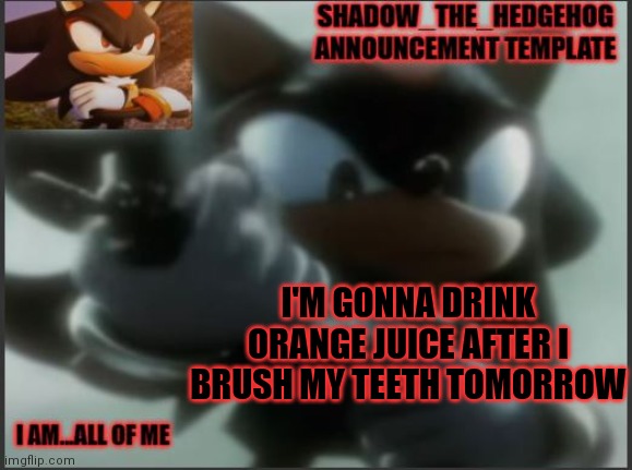 also, gn chat | I'M GONNA DRINK ORANGE JUICE AFTER I BRUSH MY TEETH TOMORROW | image tagged in shadow_the_hedgehog announcement template | made w/ Imgflip meme maker