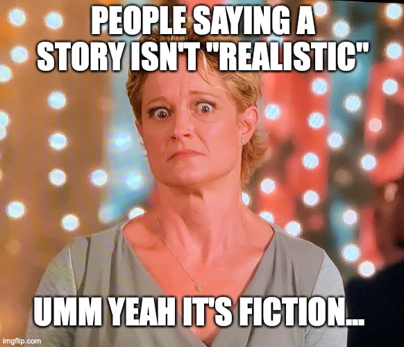 book thoughts | PEOPLE SAYING A STORY ISN'T "REALISTIC"; UMM YEAH IT'S FICTION... | image tagged in funny | made w/ Imgflip meme maker