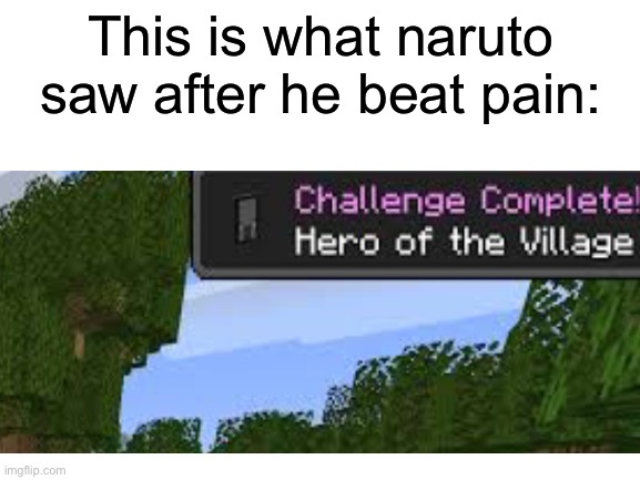 Naruto after saving konoha be like: | This is what naruto saw after he beat pain: | image tagged in hero of the village,minecraft,anime meme,naruto shippuden,pain vs naruto | made w/ Imgflip meme maker