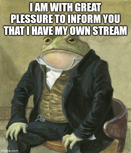 Dogechallengers | I AM WITH GREAT PLESSURE TO INFORM YOU THAT I HAVE MY OWN STREAM | image tagged in gentleman frog | made w/ Imgflip meme maker