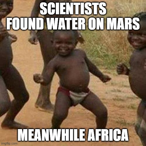 Mars and Africa, what's the difference? | SCIENTISTS FOUND WATER ON MARS; MEANWHILE AFRICA | image tagged in memes,third world success kid | made w/ Imgflip meme maker