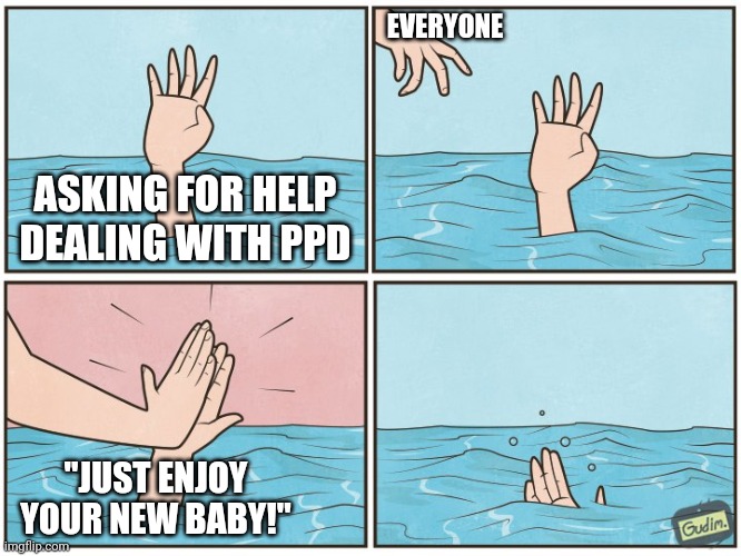 New Mom Struggle | EVERYONE; ASKING FOR HELP DEALING WITH PPD; "JUST ENJOY YOUR NEW BABY!" | image tagged in high five drown | made w/ Imgflip meme maker
