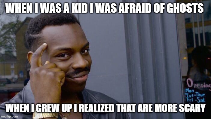 Roll Safe Think About It | WHEN I WAS A KID I WAS AFRAID OF GHOSTS; WHEN I GREW UP I REALIZED THAT ARE MORE SCARY | image tagged in memes,roll safe think about it | made w/ Imgflip meme maker
