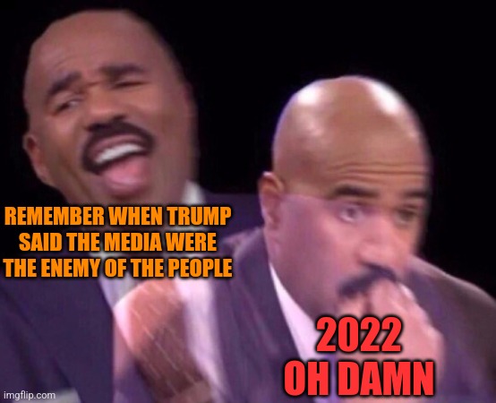 Steve Harvey Laughing Serious | REMEMBER WHEN TRUMP SAID THE MEDIA WERE THE ENEMY OF THE PEOPLE 2022
OH DAMN | image tagged in steve harvey laughing serious | made w/ Imgflip meme maker