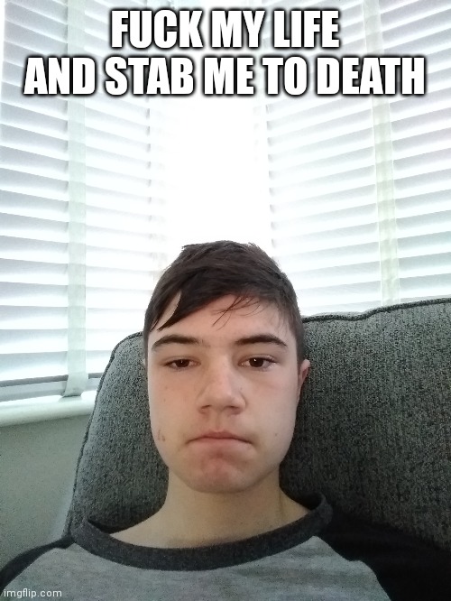 FUCK MY LIFE AND STAB ME TO DEATH | made w/ Imgflip meme maker