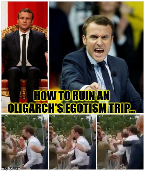 Emmanuel Macron 2,022 = Egotism Trip | HOW TO RUIN AN OLIGARCH'S EGOTISM TRIP... | image tagged in emmanuel macron,presidential election,france,bitch slap,reality check,not my president | made w/ Imgflip meme maker