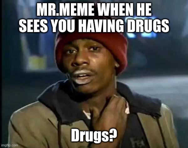 Y'all Got Any More Of That Meme | MR.MEME WHEN HE SEES YOU HAVING DRUGS; Drugs? | image tagged in memes,y'all got any more of that | made w/ Imgflip meme maker