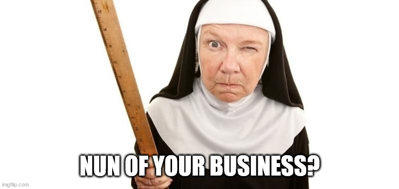 Angry Nun | NUN OF YOUR BUSINESS? | image tagged in angry nun | made w/ Imgflip meme maker