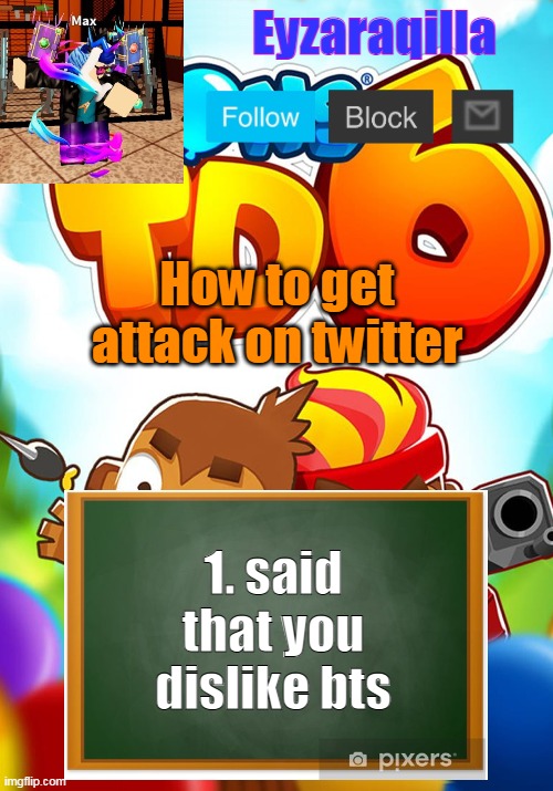 Eyzaraqilla's template | How to get attack on twitter; 1. said that you dislike bts | image tagged in eyzaraqilla's template | made w/ Imgflip meme maker