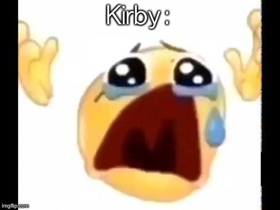 cursed crying emoji | Kirby: | image tagged in cursed crying emoji | made w/ Imgflip meme maker
