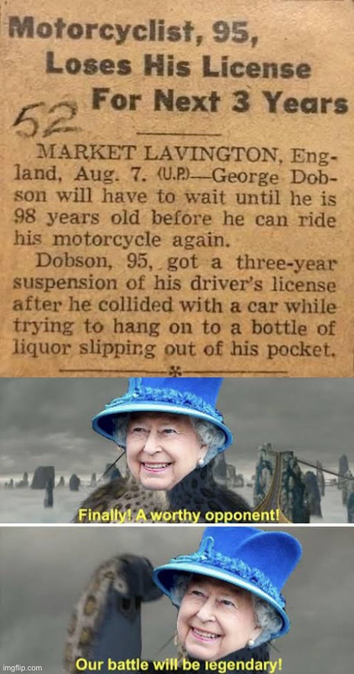 Old drunk bike vs Queen | image tagged in queen,queen elizabeth,our battle will be legendary,finally a worthy opponent | made w/ Imgflip meme maker