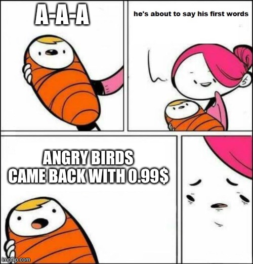 The reason i hate rovio now | A-A-A; ANGRY BIRDS CAME BACK WITH 0.99$ | image tagged in he is about to say his first words | made w/ Imgflip meme maker