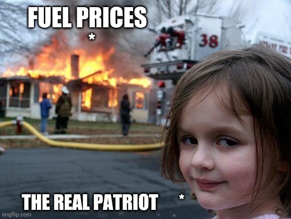 FUEL PRICES and PATRIOTISM | FUEL PRICES 
 *; THE REAL PATRIOT      * | image tagged in memes,disaster girl | made w/ Imgflip meme maker