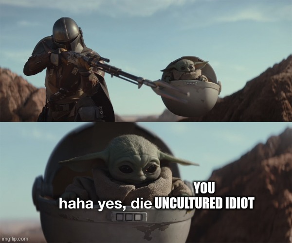 baby yoda die trash | YOU UNCULTURED IDIOT | image tagged in baby yoda die trash | made w/ Imgflip meme maker