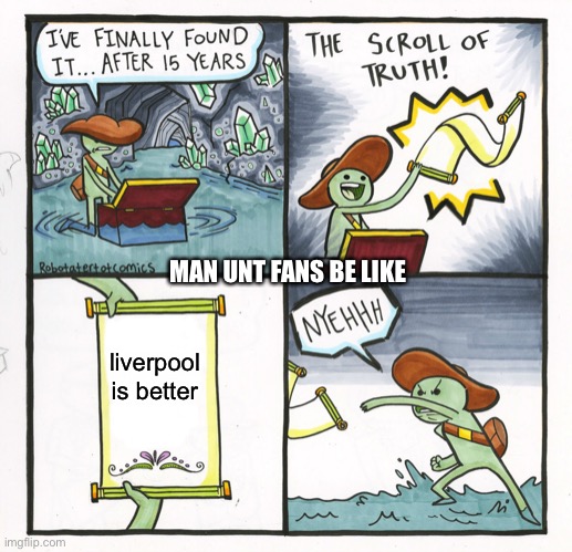 The Scroll Of Truth | MAN UNT FANS BE LIKE; liverpool is better | image tagged in memes,the scroll of truth | made w/ Imgflip meme maker