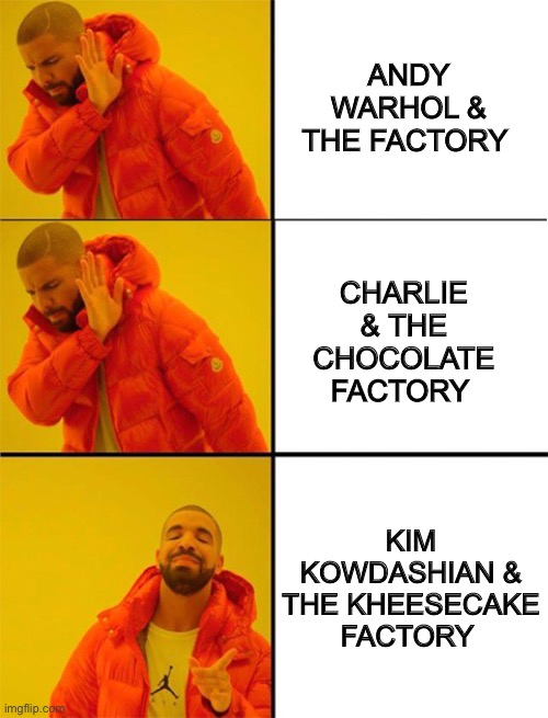 DraKe & Kompany |  ANDY WARHOL & THE FACTORY; CHARLIE & THE CHOCOLATE FACTORY; KIM KOWDASHIAN & THE KHEESECAKE FACTORY | image tagged in drake meme 3 panels,kim kowdashian,andy warhol,charlie and the chocolate factory,cheesecake factory | made w/ Imgflip meme maker