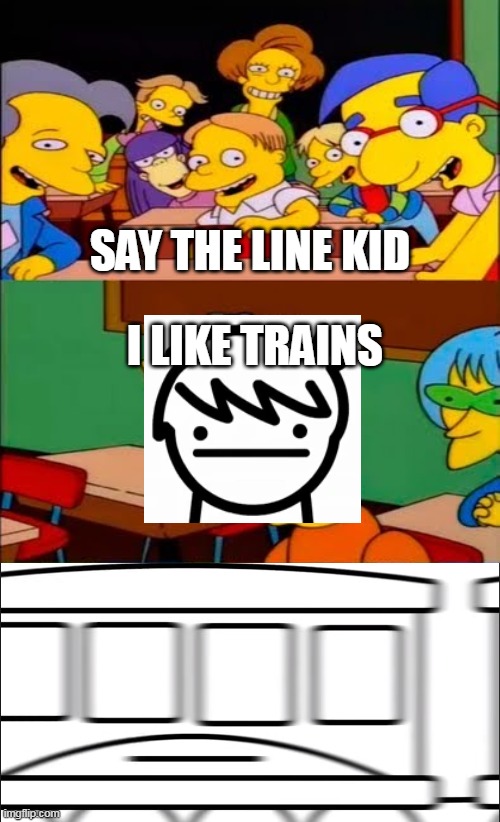 say the line bart! simpsons | SAY THE LINE KID; I LIKE TRAINS | image tagged in say the line bart simpsons | made w/ Imgflip meme maker