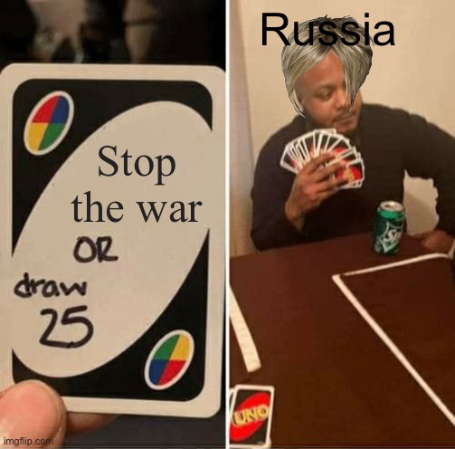 UNO Draw 25 Cards Meme | Russia; Stop the war | image tagged in memes,uno draw 25 cards | made w/ Imgflip meme maker