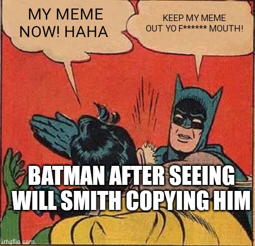 Will Smith X BATMAN | KEEP MY MEME OUT YO F****** MOUTH! MY MEME NOW! HAHA; BATMAN AFTER SEEING WILL SMITH COPYING HIM | image tagged in batman slapping robin | made w/ Imgflip meme maker