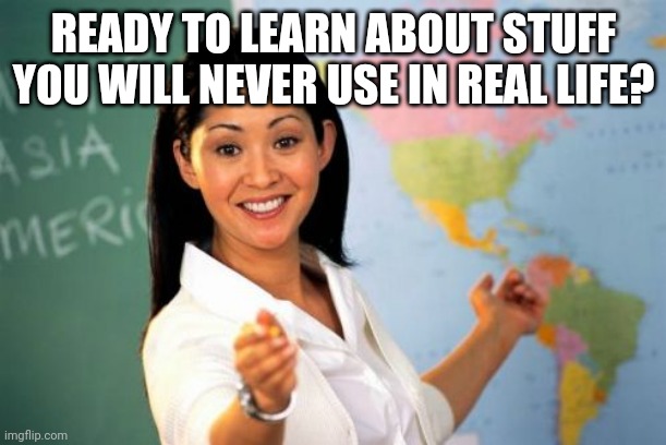My parents always say that | READY TO LEARN ABOUT STUFF YOU WILL NEVER USE IN REAL LIFE? | image tagged in memes,unhelpful high school teacher,middle school | made w/ Imgflip meme maker