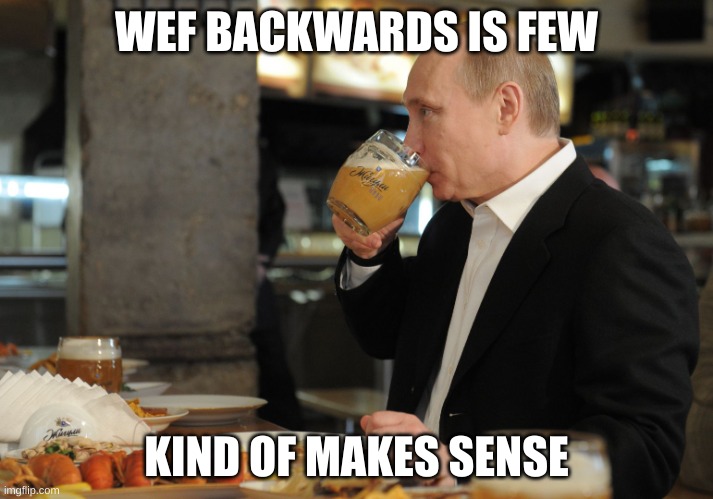 World Economic Forum | WEF BACKWARDS IS FEW; KIND OF MAKES SENSE | image tagged in putin but that's none of my business | made w/ Imgflip meme maker