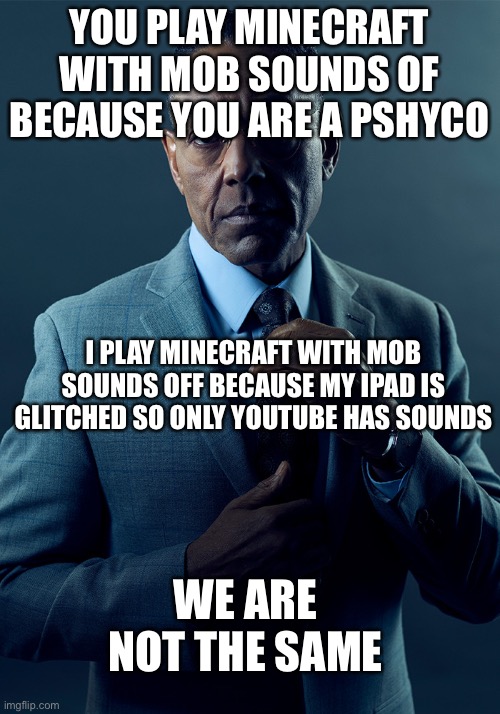 This is true doh | YOU PLAY MINECRAFT WITH MOB SOUNDS OF BECAUSE YOU ARE A PSHYCO; I PLAY MINECRAFT WITH MOB SOUNDS OFF BECAUSE MY IPAD IS GLITCHED SO ONLY YOUTUBE HAS SOUNDS; WE ARE NOT THE SAME | image tagged in we are not the same | made w/ Imgflip meme maker