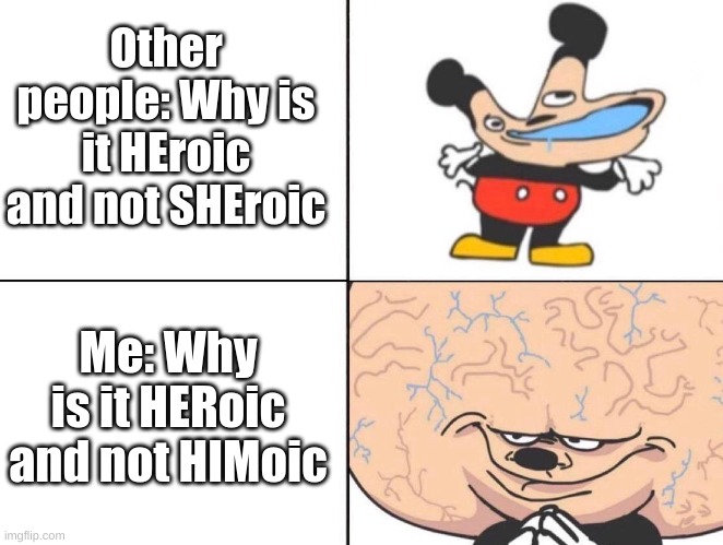 Bet you didn't think of that one, did you? | Other people: Why is it HEroic and not SHEroic; Me: Why is it HERoic and not HIMoic | image tagged in big brain mickey,big brain,memes,smart | made w/ Imgflip meme maker