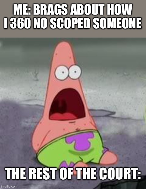 I wonder if this has ever happened | ME: BRAGS ABOUT HOW I 360 NO SCOPED SOMEONE; THE REST OF THE COURT: | image tagged in suprised patrick | made w/ Imgflip meme maker