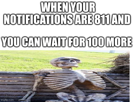 waiting waiting | WHEN YOUR NOTIFICATIONS ARE 811 AND; YOU CAN WAIT FOR 100 MORE | made w/ Imgflip meme maker