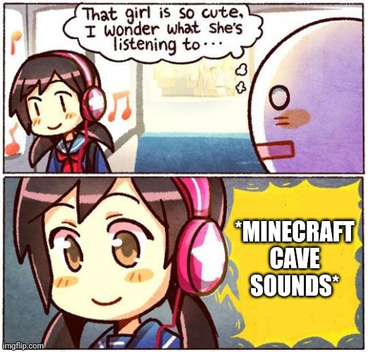 Minecraft cave sounds are creepy | *MINECRAFT CAVE SOUNDS* | image tagged in that girl is so cute i wonder what she s listening to | made w/ Imgflip meme maker
