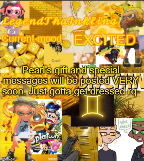 i got school ? | EXCITED; Pearl's gift and special messages will be posted VERY soon. Just gotta get dressed rq- | image tagged in legendthainkling's announcement temp | made w/ Imgflip meme maker