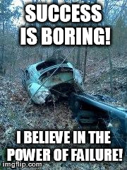 SUCCESS IS BORING! I BELIEVE IN THE POWER OF FAILURE! | made w/ Imgflip meme maker