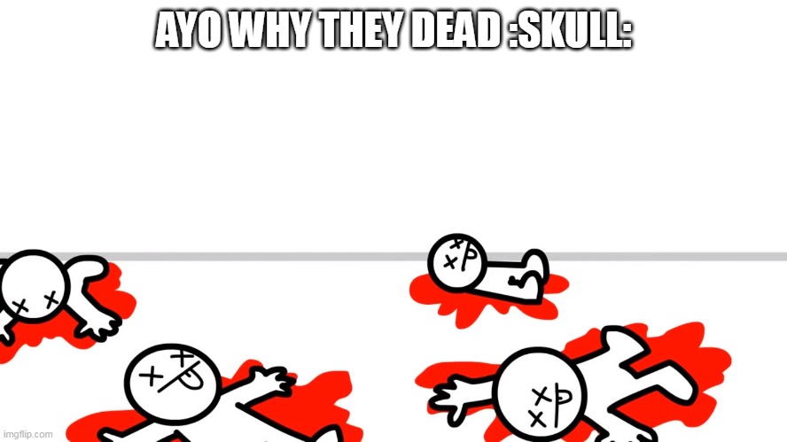 AYO WHY THEY DEAD :SKULL: | made w/ Imgflip meme maker