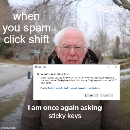 sticky keys meme | when you spam click shift; sticky keys | image tagged in memes,bernie i am once again asking for your support | made w/ Imgflip meme maker