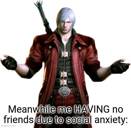 Meanwhile me HAVING no friends due to social anxiety: | made w/ Imgflip meme maker