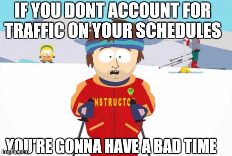 Super Cool Ski Instructor | IF YOU DONT ACCOUNT FOR TRAFFIC ON YOUR SCHEDULES  YOU'RE GONNA HAVE A BAD TIME | image tagged in memes,super cool ski instructor | made w/ Imgflip meme maker