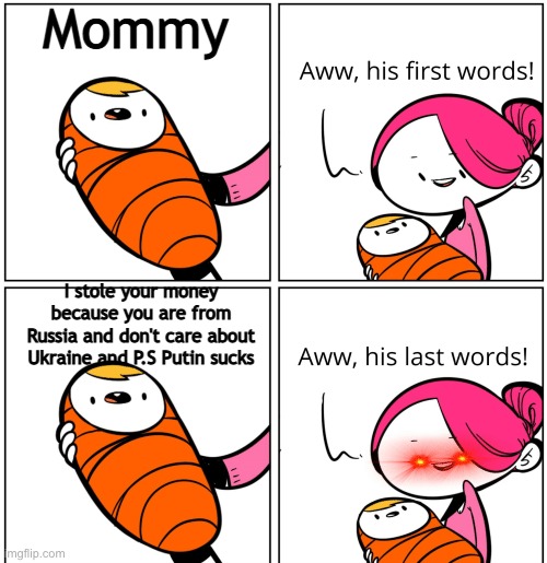 Aww, His Last Words | Mommy; I stole your money because you are from Russia and don't care about Ukraine and P.S Putin sucks | image tagged in aww his last words,vladimir putin | made w/ Imgflip meme maker