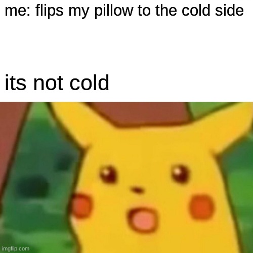 true | me: flips my pillow to the cold side; its not cold | image tagged in memes,surprised pikachu | made w/ Imgflip meme maker