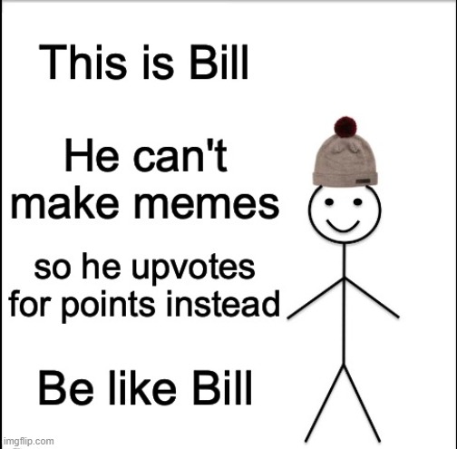 Be like Bill he is kinda lay tho.. - Imgflip