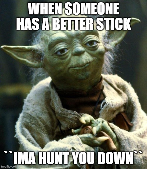 Be like yoda and get a stick | WHEN SOMEONE HAS A BETTER STICK; ``IMA HUNT YOU DOWN`` | image tagged in memes,star wars yoda,change my mind | made w/ Imgflip meme maker