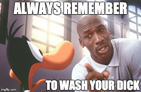 ALWAYS REMEMBER TO WASH YOUR DICK | image tagged in AdviceAnimals | made w/ Imgflip meme maker
