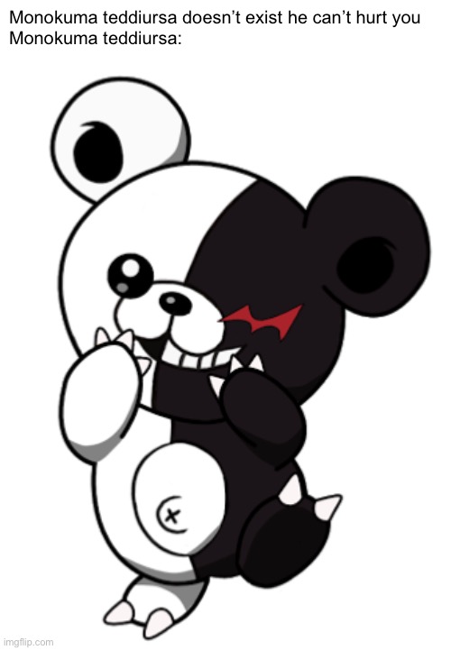 Monokuma teddiursa doesn’t exist he can’t hurt you
Monokuma teddiursa: | made w/ Imgflip meme maker