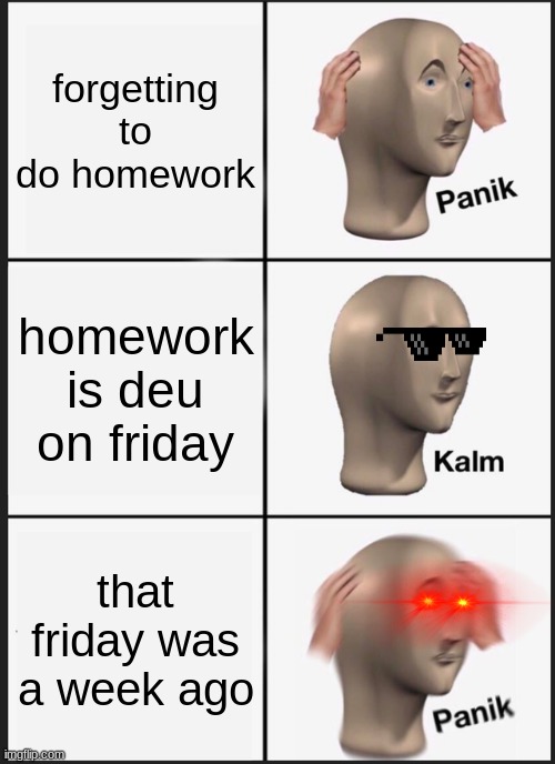 Panik Kalm Panik | forgetting to do homework; homework is deu on friday; that friday was a week ago | image tagged in memes,panik kalm panik | made w/ Imgflip meme maker